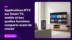 Applications IPTV sur Smart TV, mobile et box Android : comment choisir la bonne interface